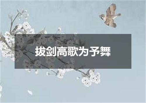 拔剑高歌为予舞