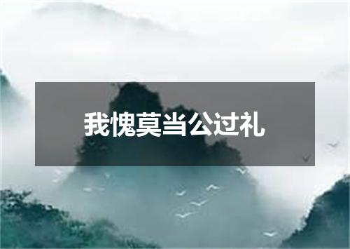 我愧莫当公过礼