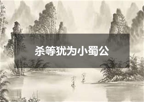 杀等犹为小蜀公