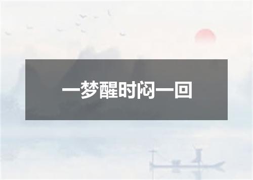 一梦醒时闷一回