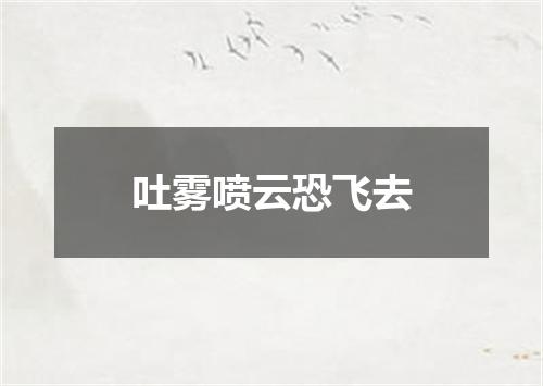 吐雾喷云恐飞去