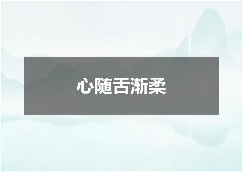 心随舌渐柔