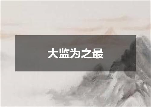 大监为之最