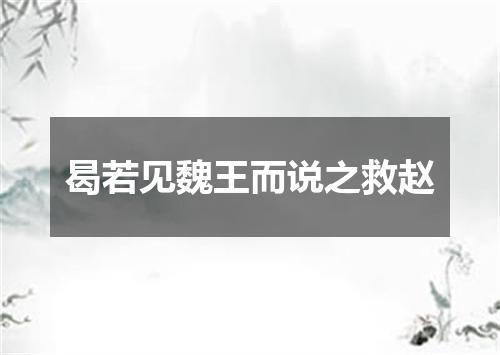 曷若见魏王而说之救赵