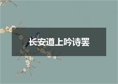 长安道上吟诗罢