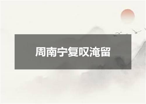 周南宁复叹淹留