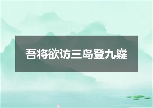 吾将欲访三岛登九嶷