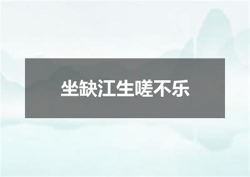 坐缺江生嗟不乐