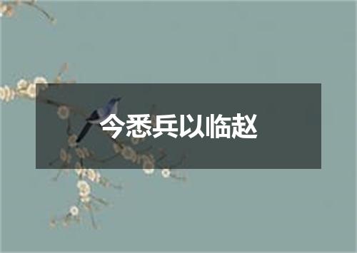 今悉兵以临赵