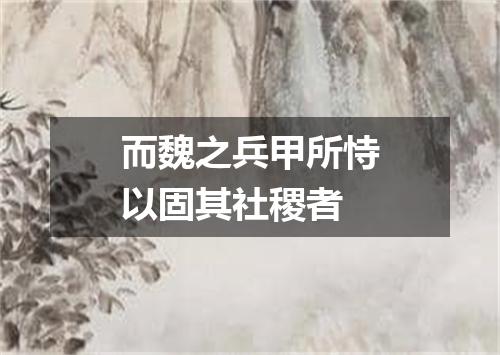 而魏之兵甲所恃以固其社稷者