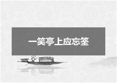 一笑亭上应忘筌