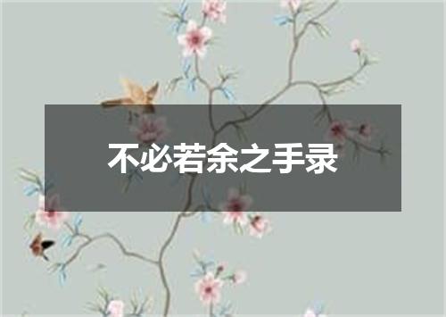 不必若余之手录