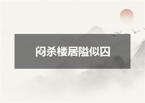 闷杀楼居隘似囚