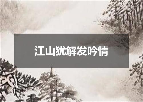 江山犹解发吟情
