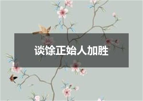谈馀正始人加胜