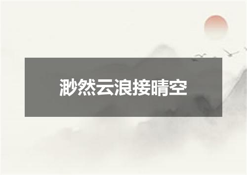 渺然云浪接晴空
