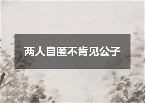 两人自匿不肯见公子