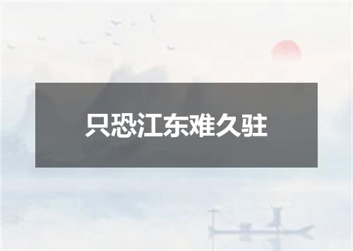 只恐江东难久驻