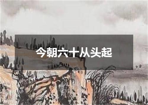 今朝六十从头起