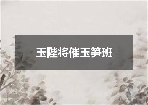 玉陛将催玉笋班