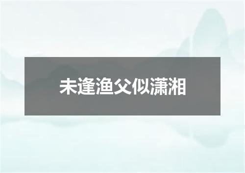 未逢渔父似潇湘