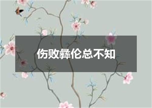 伤败彝伦总不知