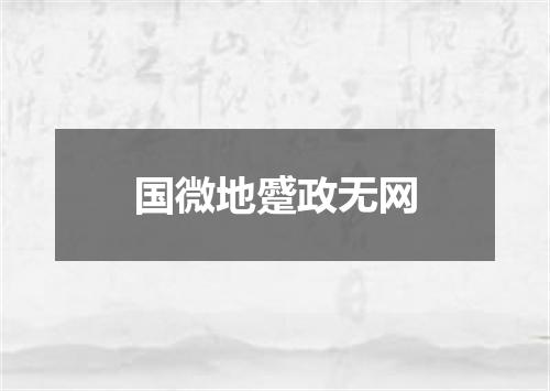 国微地蹙政无网
