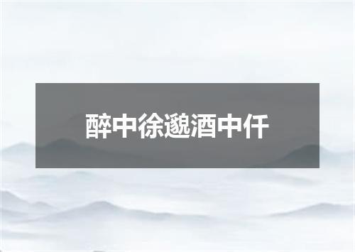 醉中徐邈酒中仟