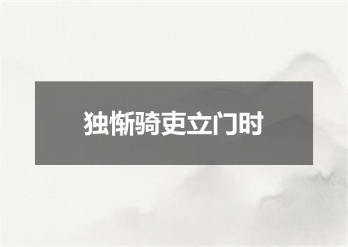独惭骑吏立门时