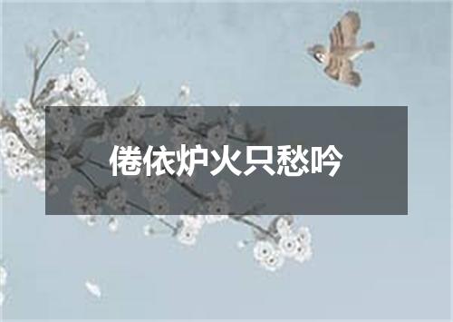 倦依炉火只愁吟