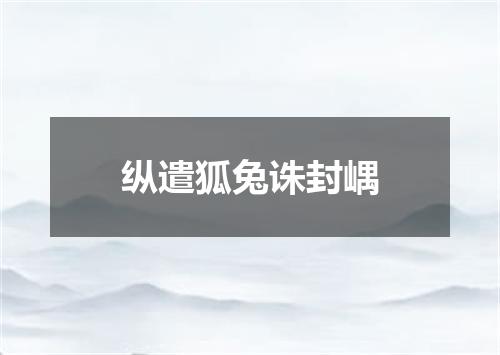 纵遣狐兔诛封嵎