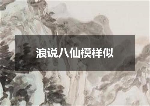 浪说八仙模样似