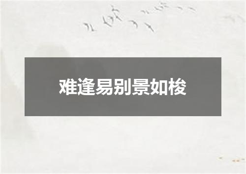 难逢易别景如梭