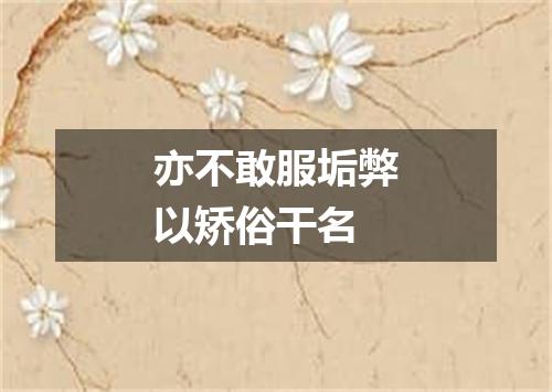 亦不敢服垢弊以矫俗干名