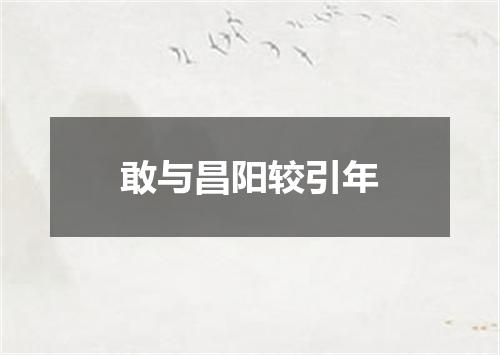 敢与昌阳较引年