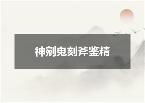 神剜鬼刻斧鉴精