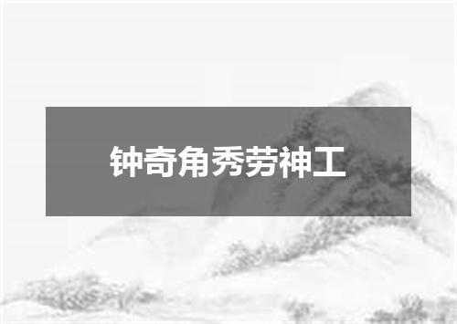 钟奇角秀劳神工