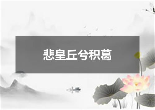 悲皇丘兮积葛