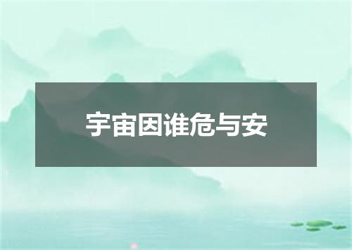 宇宙因谁危与安
