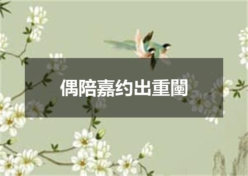 偶陪嘉约出重闉