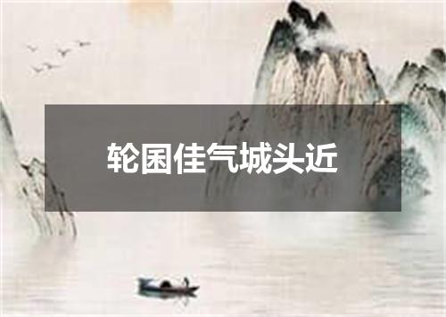 轮囷佳气城头近