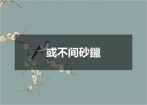 或不间砂鑞