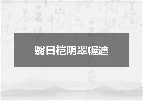 翳日桤阴翠幄遮