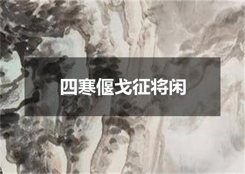 四寒偃戈征将闲