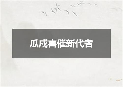 瓜戍喜催新代者