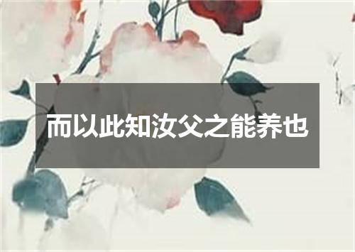 而以此知汝父之能养也