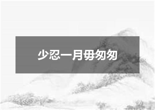少忍一月毋匆匆
