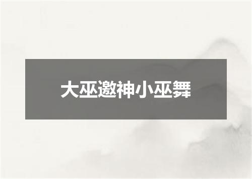 大巫邀神小巫舞