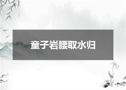 童子岩腰取水归