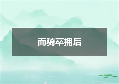 而骑卒拥后
